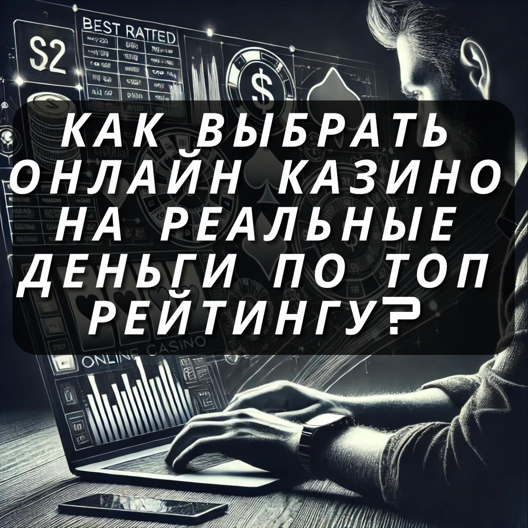 Как выбрать онлайн казино на реальные деньги по топ рейтингу?